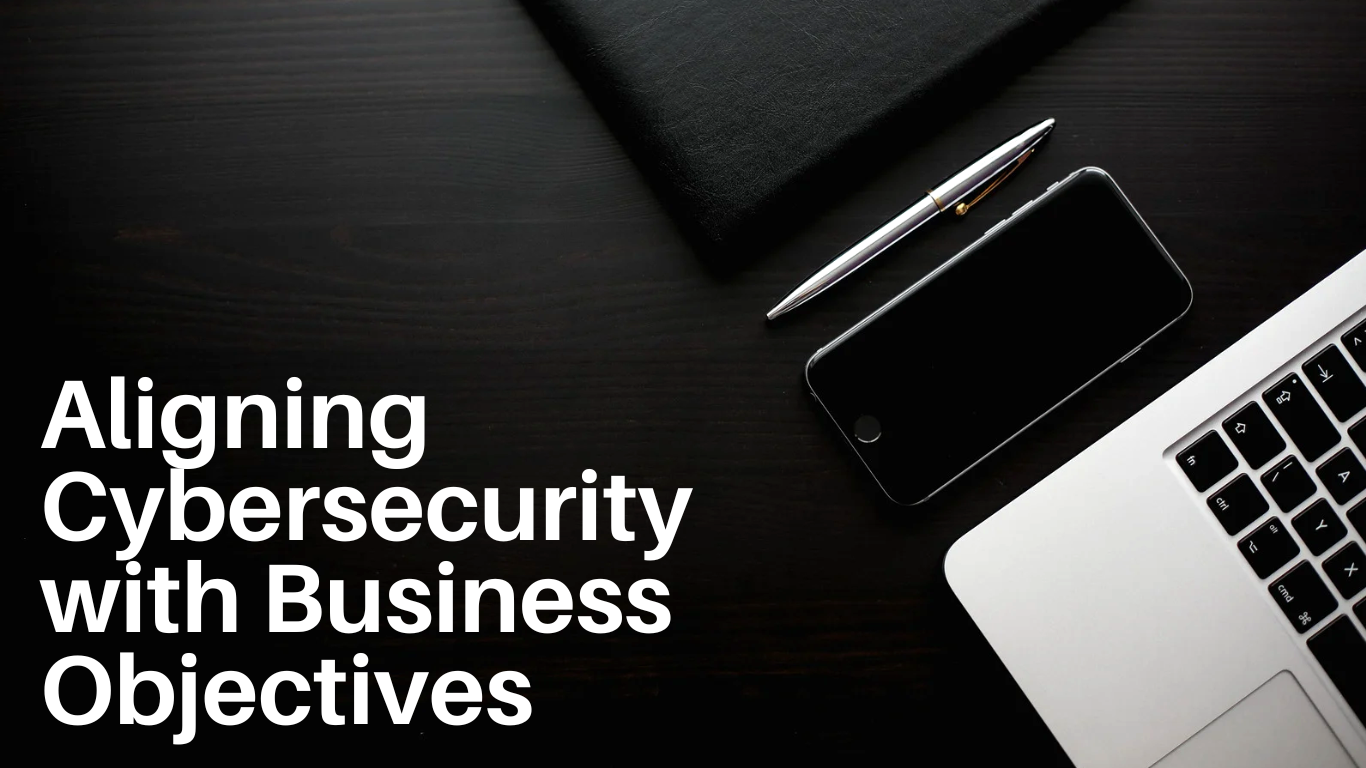 Aligning Cybersecurity with Business Objectives: A CISO’s Guide